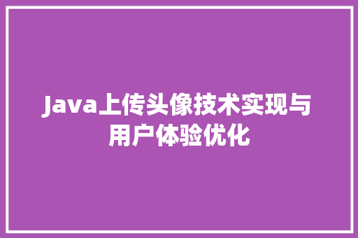 Java上传头像技术实现与用户体验优化