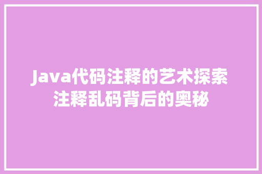 Java代码注释的艺术探索注释乱码背后的奥秘
