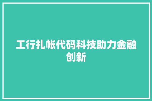 工行扎帐代码科技助力金融创新