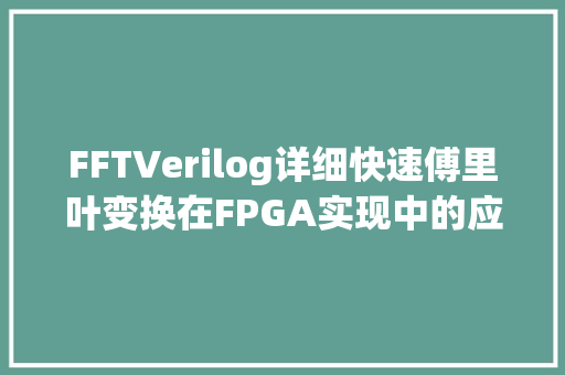 FFTVerilog详细快速傅里叶变换在FPGA实现中的应用