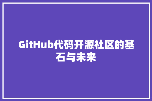 GitHub代码开源社区的基石与未来