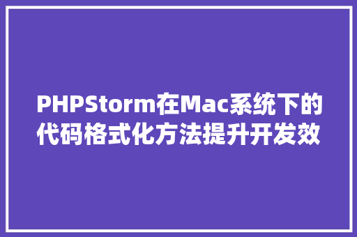 PHPStorm在Mac系统下的代码格式化方法提升开发效率的艺术