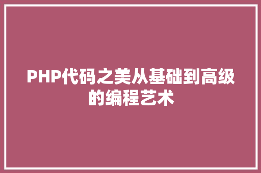 PHP代码之美从基础到高级的编程艺术