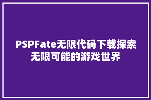 PSPFate无限代码下载探索无限可能的游戏世界