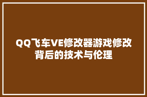 QQ飞车VE修改器游戏修改背后的技术与伦理