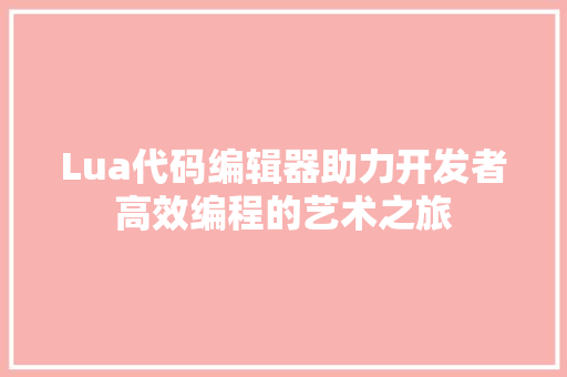 Lua代码编辑器助力开发者高效编程的艺术之旅