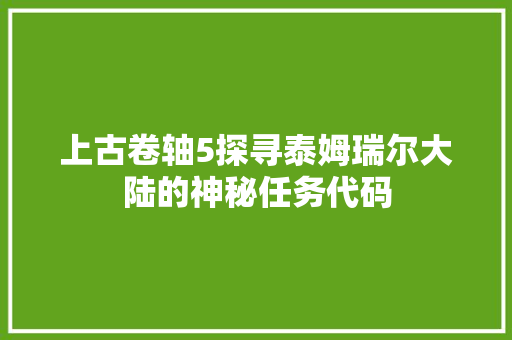 上古卷轴5探寻泰姆瑞尔大陆的神秘任务代码