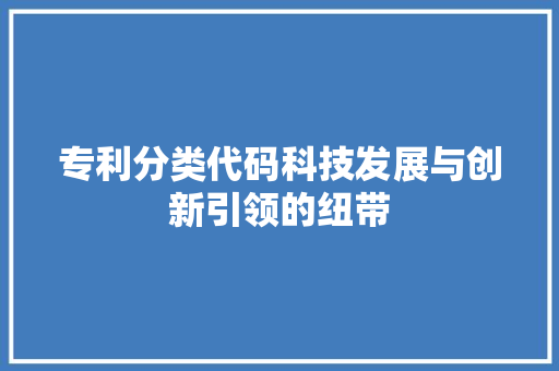 专利分类代码科技发展与创新引领的纽带