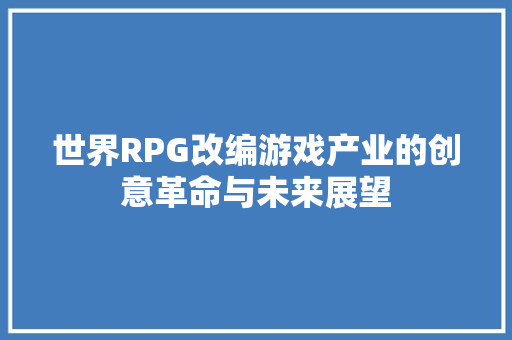 世界RPG改编游戏产业的创意革命与未来展望  第1张