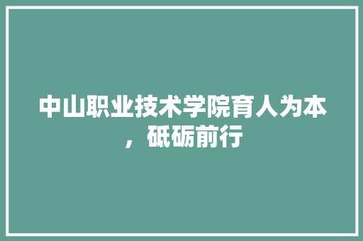 中山职业技术学院育人为本，砥砺前行