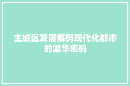 主城区发展解码现代化都市的繁华密码