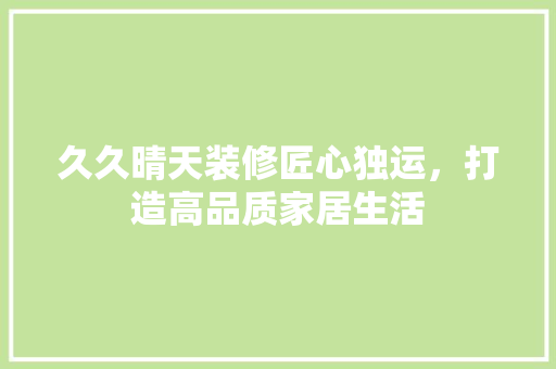 久久晴天装修匠心独运，打造高品质家居生活