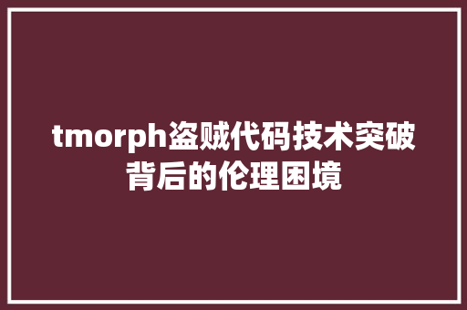 tmorph盗贼代码技术突破背后的伦理困境