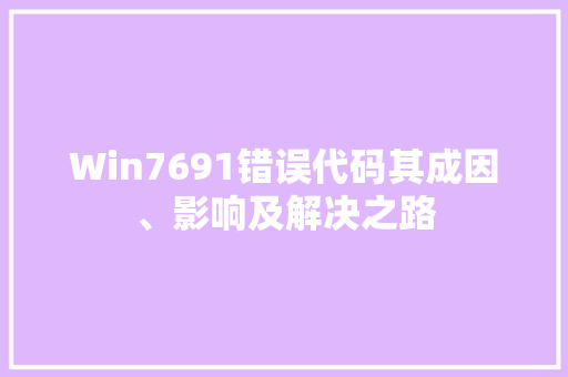 Win7691错误代码其成因、影响及解决之路