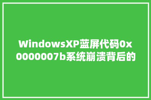 WindowsXP蓝屏代码0x0000007b系统崩溃背后的真相