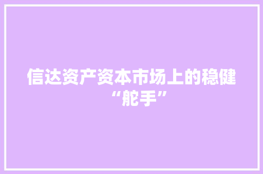 信达资产资本市场上的稳健“舵手”
