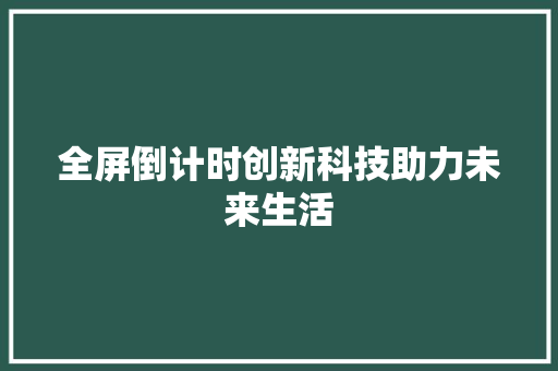 全屏倒计时创新科技助力未来生活