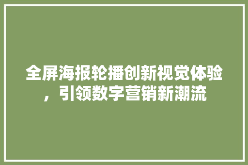 全屏海报轮播创新视觉体验，引领数字营销新潮流