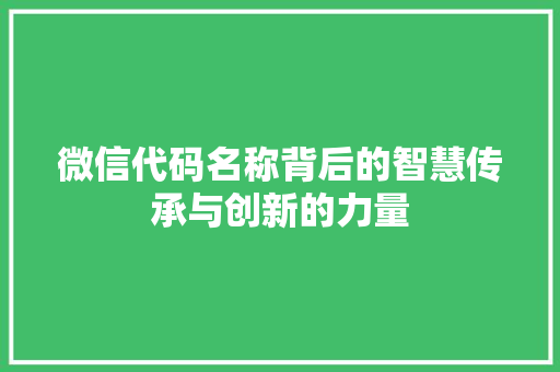 微信代码名称背后的智慧传承与创新的力量