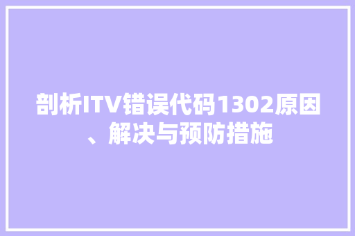 剖析ITV错误代码1302原因、解决与预防措施
