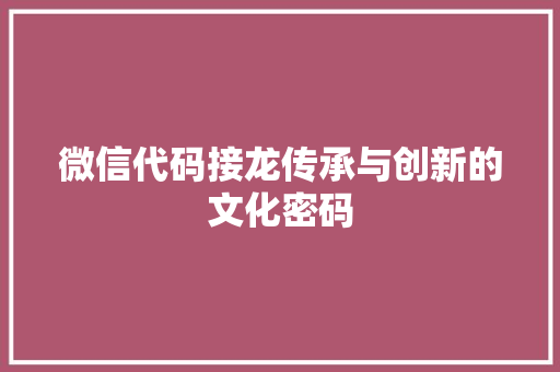 微信代码接龙传承与创新的文化密码