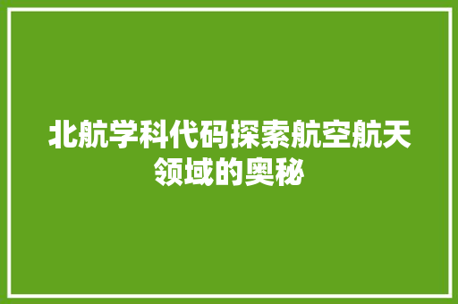 北航学科代码探索航空航天领域的奥秘