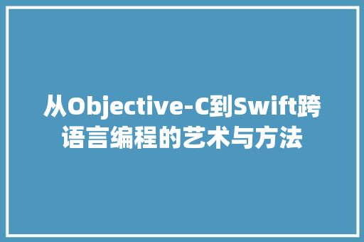 从Objective-C到Swift跨语言编程的艺术与方法
