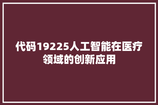 代码19225人工智能在医疗领域的创新应用