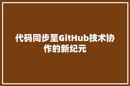 代码同步至GitHub技术协作的新纪元