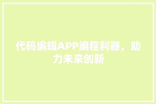 代码编辑APP编程利器，助力未来创新