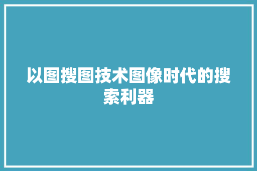 以图搜图技术图像时代的搜索利器