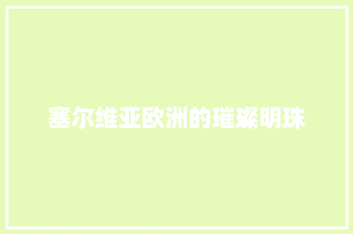 塞尔维亚欧洲的璀璨明珠