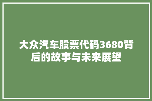 大众汽车股票代码3680背后的故事与未来展望