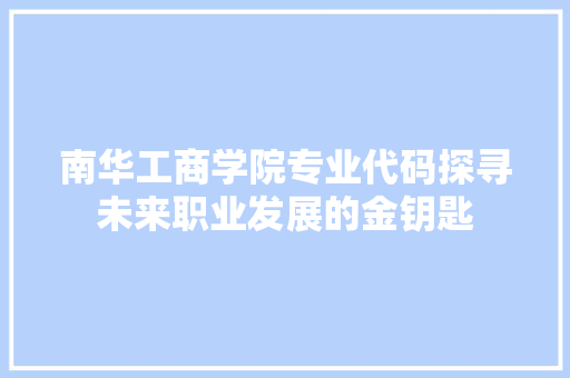 南华工商学院专业代码探寻未来职业发展的金钥匙