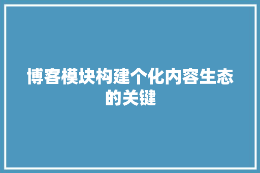 博客模块构建个化内容生态的关键