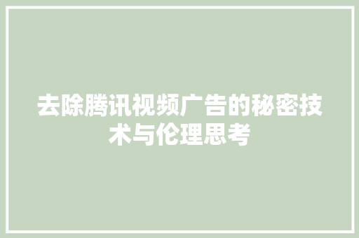 去除腾讯视频广告的秘密技术与伦理思考