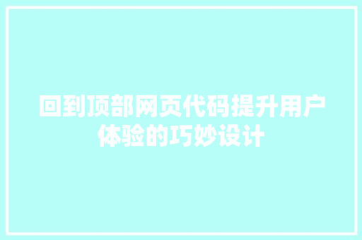 回到顶部网页代码提升用户体验的巧妙设计