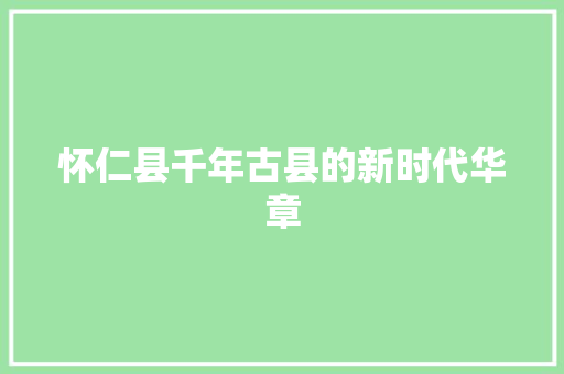 怀仁县千年古县的新时代华章
