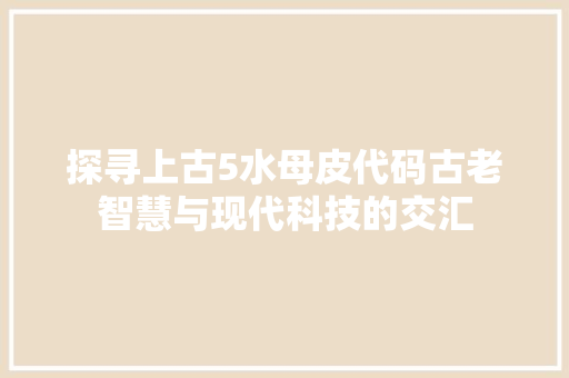 探寻上古5水母皮代码古老智慧与现代科技的交汇