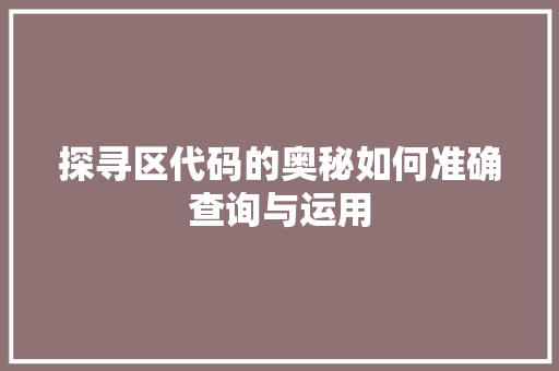 探寻区代码的奥秘如何准确查询与运用