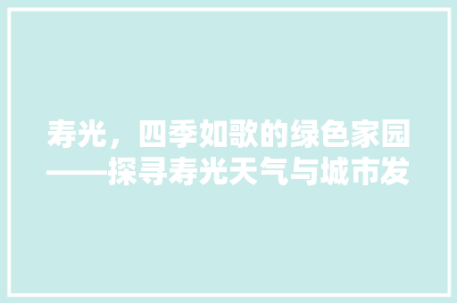 寿光，四季如歌的绿色家园——探寻寿光天气与城市发展的和谐共鸣  第1张
