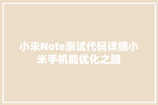 小米Note测试代码详细小米手机能优化之路