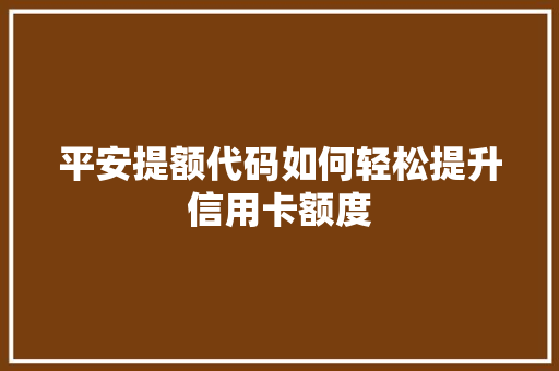 平安提额代码如何轻松提升信用卡额度
