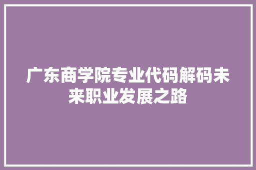 广东商学院专业代码解码未来职业发展之路