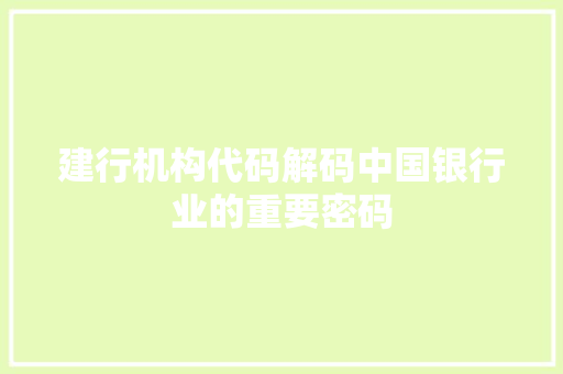建行机构代码解码中国银行业的重要密码