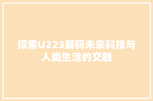 探索U223解码未来科技与人类生活的交融