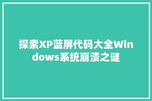 探索XP蓝屏代码大全Windows系统崩溃之谜