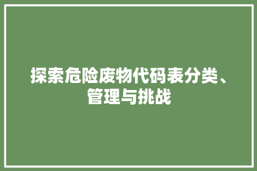 探索危险废物代码表分类、管理与挑战