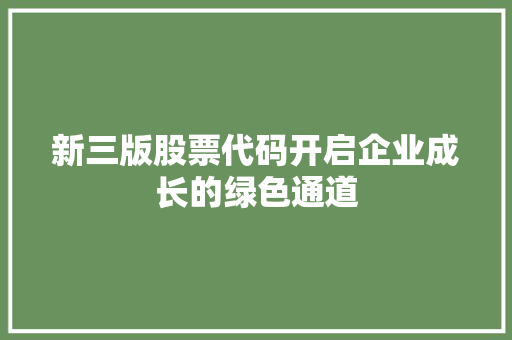 新三版股票代码开启企业成长的绿色通道