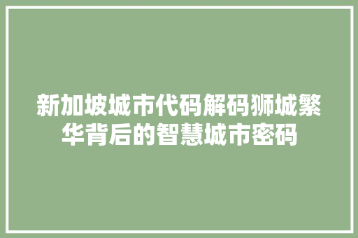 新加坡城市代码解码狮城繁华背后的智慧城市密码